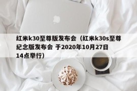 红米k30至尊版发布会（红米k30s至尊纪念版发布会 于2020年10月27日 14点举行）