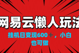网易云懒人玩法，挂机日变现600 ，小白也能做