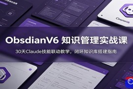 ObsidianV6 知识管理实战课：30天Claude技能联动教学，闭环知识库搭建指南