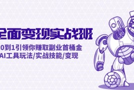 （12170期）AI全面变现实操班：从0到1引领你赚取副业首桶金 AI工具玩法/实战技能/变现