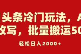 今日头条冷门玩法，AI快速改写，批量搬运50号，轻松日入2000 