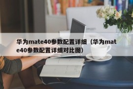 华为mate40参数配置详细（华为mate40参数配置详细对比图）