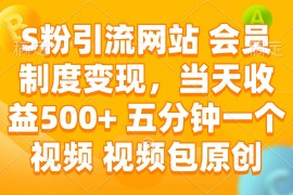 （14129期）S粉引流网站 会员制度变现，当天收益500  五分钟一个视频 视频包原创