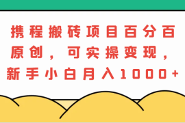 携程搬砖项目，百分百原创，可实操变现，新手小白月入1000 