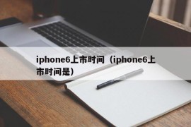 iphone6上市时间（iphone6上市时间是）
