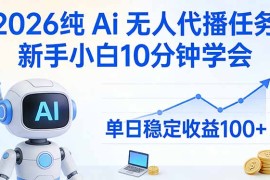 2026纯Ai无人代播任务，新手小白10分钟学会 ， 单日稳定收益100 