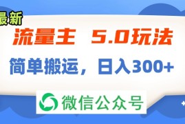 （11901期）流量主5.0玩法，7月~8月新玩法，简单搬运，轻松日入300 