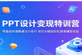 PPT设计变现特训营：零基础快速精通设计技巧，依托AI赋能轻松接单赚取收益