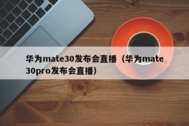 华为mate30发布会直播（华为mate30pro发布会直播）