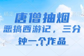（11912期）唐僧抽烟，恶搞西游记，各平台风口赛道，三分钟一条作品，日入1000 