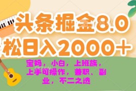 （13252期）今日头条掘金8.0最新玩法 轻松日入2000  小白，宝妈，上班族都可以轻松…
