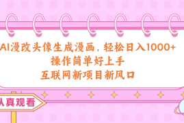 （10387期）AI漫改头像生成漫画，轻松日入1000 ，操作简单好上手，互联网新项目新风口