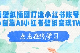 AI绘画壁纸插图打造小红书账号，新手小白靠AI小红书壁纸变现1W 