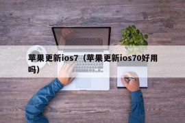 苹果更新ios7（苹果更新ios70好用吗）