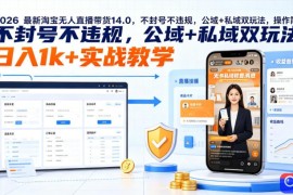 2026最新淘宝无人直播带货14.0，不封号不违规，公域 私域双玩法，操作简单，日入1k 实战教学【揭秘】