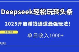（15084期）Deepseek轻松玩转头条，2025开启赚钱通道最强玩法！单日收入1000 