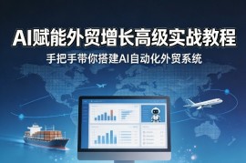 AI赋能外贸增长高级实战教程，手把手带你搭建AI自动化外贸系统