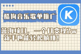 酷狗音乐歌单推广蓝海项目，一个月变现 2w，新手也能轻松躺赚！