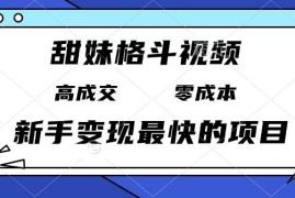 （13561期）甜妹格斗视频，高成交零成本，，谁发谁火，新手变现最快的项目，日入3000 