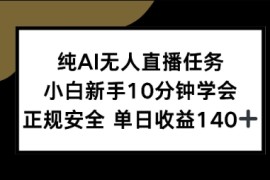 纯AI无人直播任务，小白新手10分钟学会 ，正规安全，单日收益140 