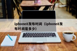 iphone8发布时间（iphone8发布时间是多少）