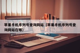 苹果手机序列号查询网站（苹果手机序列号查询网站在哪）
