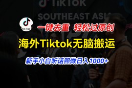 海外Tiktok短视频无脑搬运，一键去重轻松过原创，新手小白听话照做日入1000 