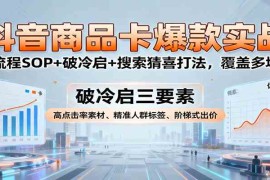 抖音商品卡爆款实战：全流程SOP 破冷启 搜索猜喜打法，覆盖多场景