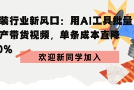 服装行业新风口：用AI工具批量生产带货视频，单条成本直降90%