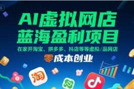 AI虚拟网店蓝海盈利项目，在家开淘宝、拼多多、抖店等虚拟品网店，零成本创业