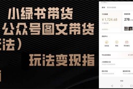 （12903期）小绿书带货（公众号图文带货玩法）玩法变现指南