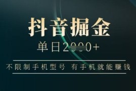 抖音掘金单日收益上千，不限制手机型号，有手机就能挣钱【揭秘】
