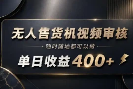 无人售货机视频审核，随时随地都可以做，单日收益400 ，有手就能做【揭秘】