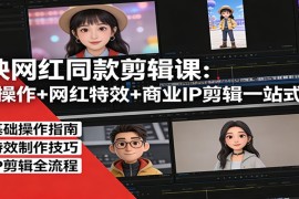 剪映网红同款剪辑课：基础操作 网红特效 商业IP剪辑一站式精通