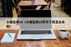 小度在家x8（小度在家x8开不了机怎么办呢）