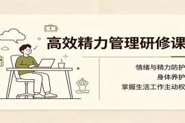 高效精力管理研修课：情绪与精力防护，身体养护，掌握生活工作主动权