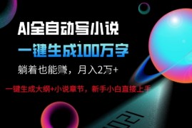 AI自动写小说新玩法，一键生成100W字，轻松月躺入1W 