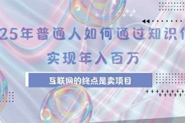 （15585期）2025年普通人如何通过知识付费年薪百万，互联网的尽头是卖加盟卖项目