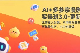 AI 多参宗漫剧实操班3.0-更新：无需真人出镜、不用撰写脚本、可批量生产，小白也能做