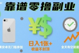 靠谱零撸副业，全天有空就能做，日入1张 收益不封顶，苹果安卓无门槛参加
