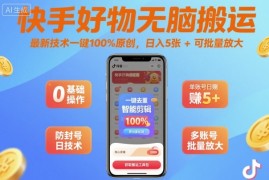 快手好物无脑搬运，最新技术一键100%原创，日入5张 可批量放大