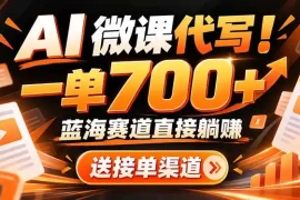 AI动画代做微课！一单 700 ，蓝海赛道直接躺赚，送接单渠道 工具