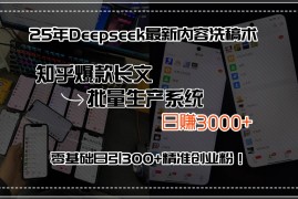 （15500期）25年Deepseek最新内容洗稿术，知乎爆款长文批量生产系统，日赚3000 ，…