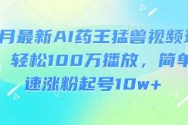 3月最新AI药王猛兽视频玩法，轻松100W播放，简单快速涨粉起号10w 