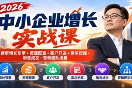 2026中小企业增长实战课｜拆解增长引擎 资源配置 客户开发 需求挖掘 销售成交 营销团队操盘
