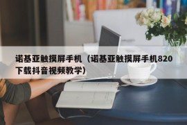 诺基亚触摸屏手机（诺基亚触摸屏手机820下载抖音视频教学）