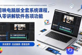 剪映电脑版全套系统课程，从零讲解软件各项功能，结合海量实战案例培养专业剪辑思维