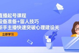直播起号课程：设备准备 留人技巧，新手主播快速突破心理建设关