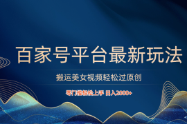 百家号平台搬运美女视频轻松过原创最新玩法，零门槛轻松上手，日入2000  可批量