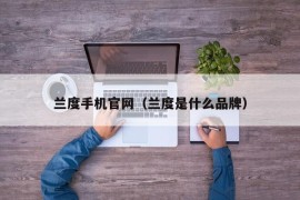 兰度手机官网（兰度是什么品牌）